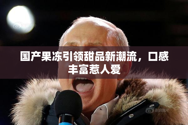 国产果冻引领甜品新潮流，口感丰富惹人爱