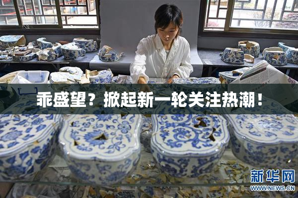 乖盛望？掀起新一轮关注热潮！