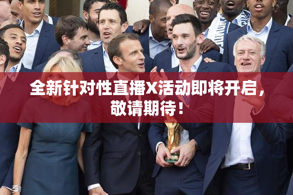全新针对性直播X活动即将开启，敬请期待！