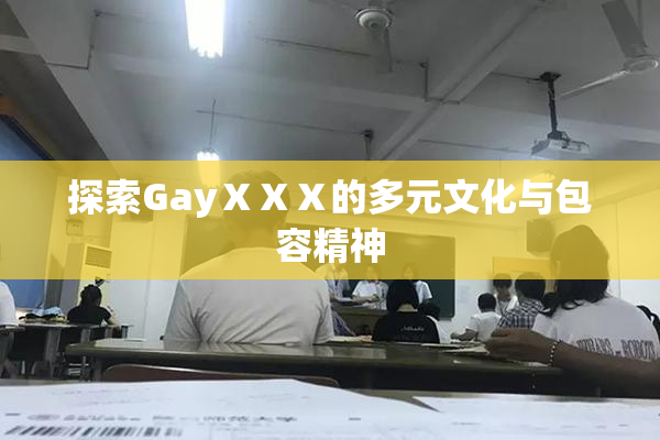 探索GayⅩⅩⅩ的多元文化与包容精神