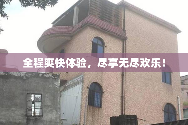 全程爽快体验，尽享无尽欢乐！