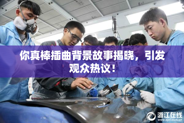 你真棒插曲背景故事揭晓，引发观众热议！