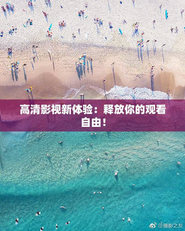 高清影视新体验：释放你的观看自由！