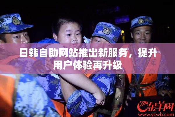 日韩自助网站推出新服务，提升用户体验再升级
