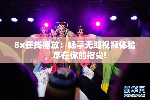 8x在线播放：畅享无缝视频体验，尽在你的指尖!