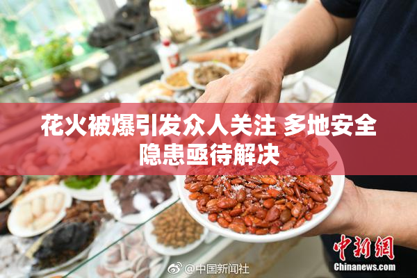 花火被爆引发众人关注 多地安全隐患亟待解决