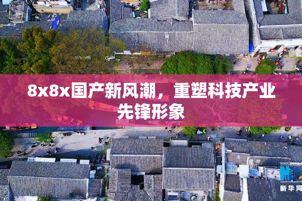 8x8x国产新风潮，重塑科技产业先锋形象