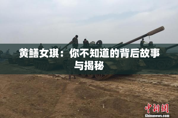 黄鳝女琪：你不知道的背后故事与揭秘