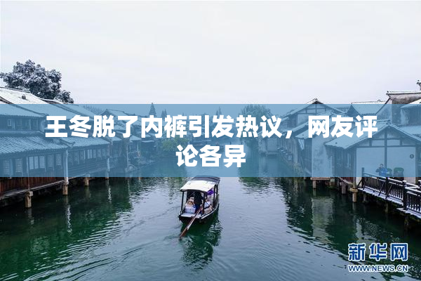 王冬脱了内裤引发热议，网友评论各异
