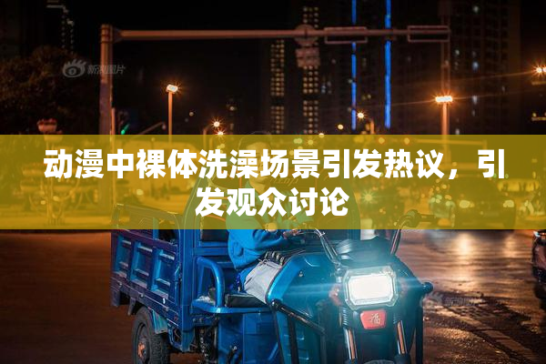 动漫中裸体洗澡场景引发热议，引发观众讨论