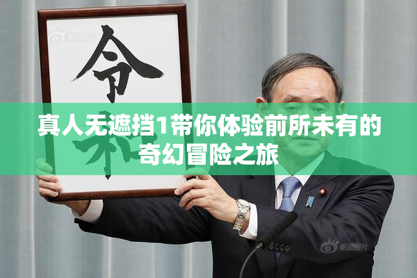 真人无遮挡1带你体验前所未有的奇幻冒险之旅
