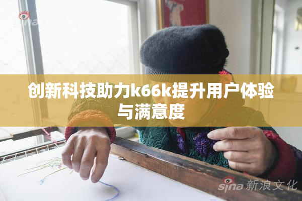 创新科技助力k66k提升用户体验与满意度