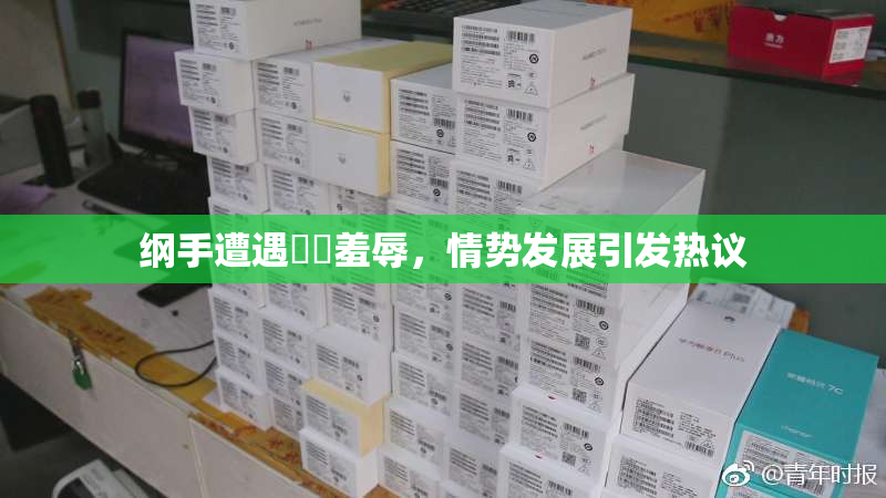 纲手遭遇❌‌羞辱，情势发展引发热议