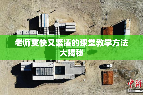 老师爽快又紧凑的课堂教学方法大揭秘