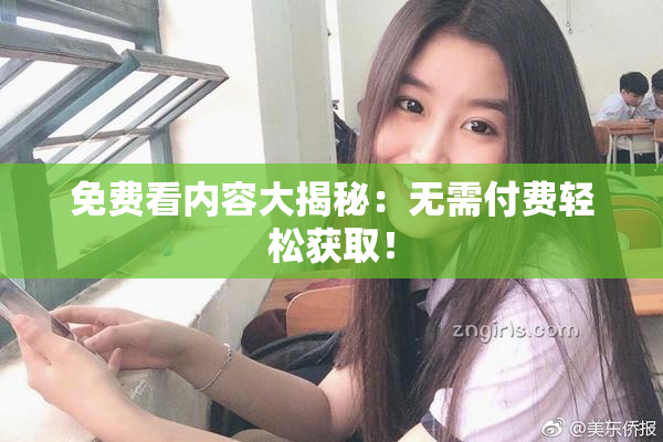 免费看内容大揭秘：无需付费轻松获取！