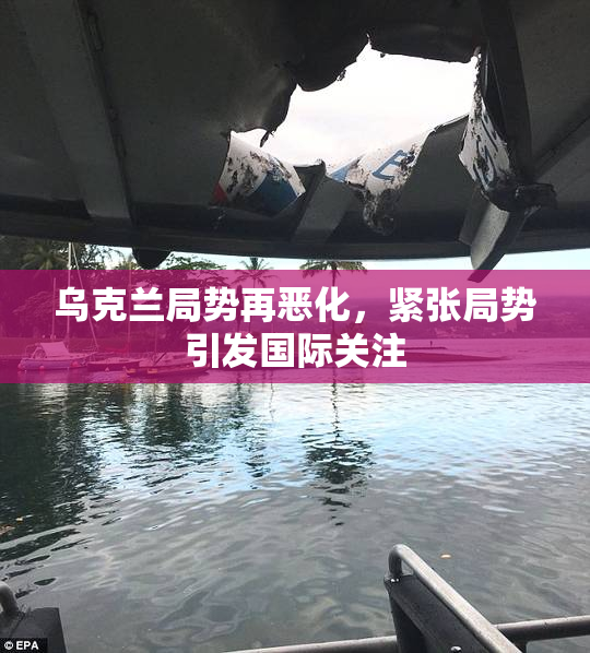 乌克兰局势再恶化，紧张局势引发国际关注