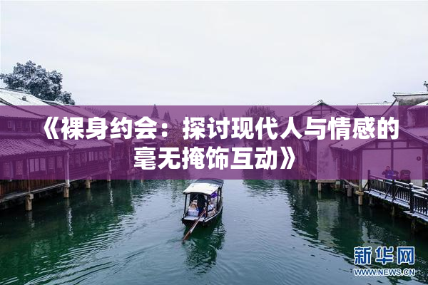 《裸身约会：探讨现代人与情感的毫无掩饰互动》