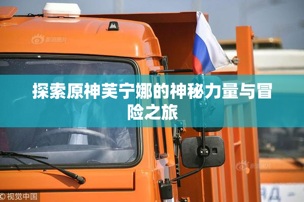 探索原神芙宁娜的神秘力量与冒险之旅