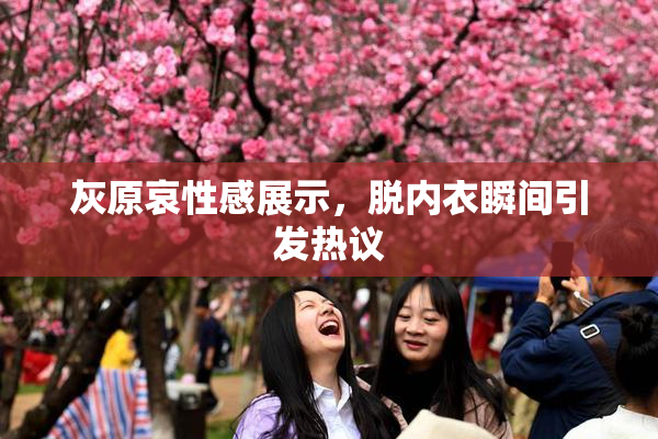 灰原哀性感展示，脱内衣瞬间引发热议