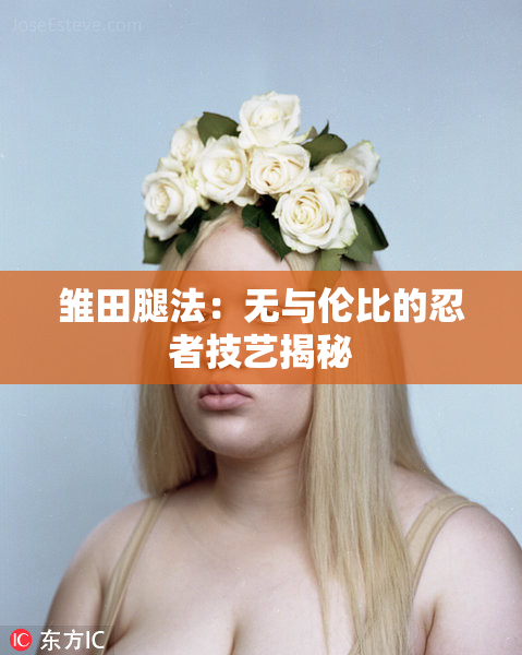 雏田腿法：无与伦比的忍者技艺揭秘