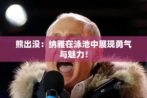 熊出没：纳雅在泳池中展现勇气与魅力！