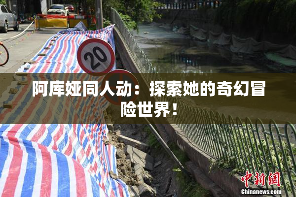 阿库娅同人动：探索她的奇幻冒险世界！