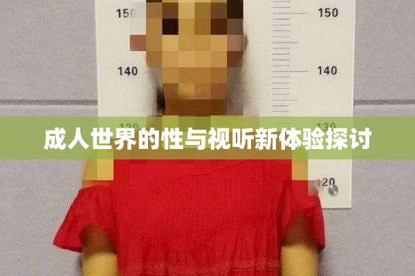 成人世界的性与视听新体验探讨