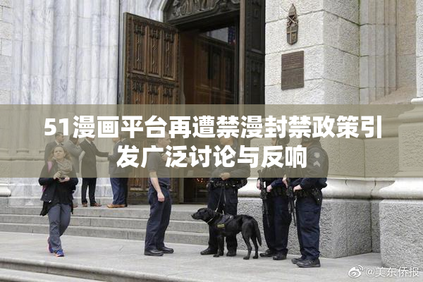 51漫画平台再遭禁漫封禁政策引发广泛讨论与反响
