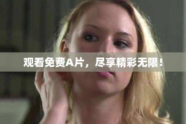观看免费A片，尽享精彩无限！