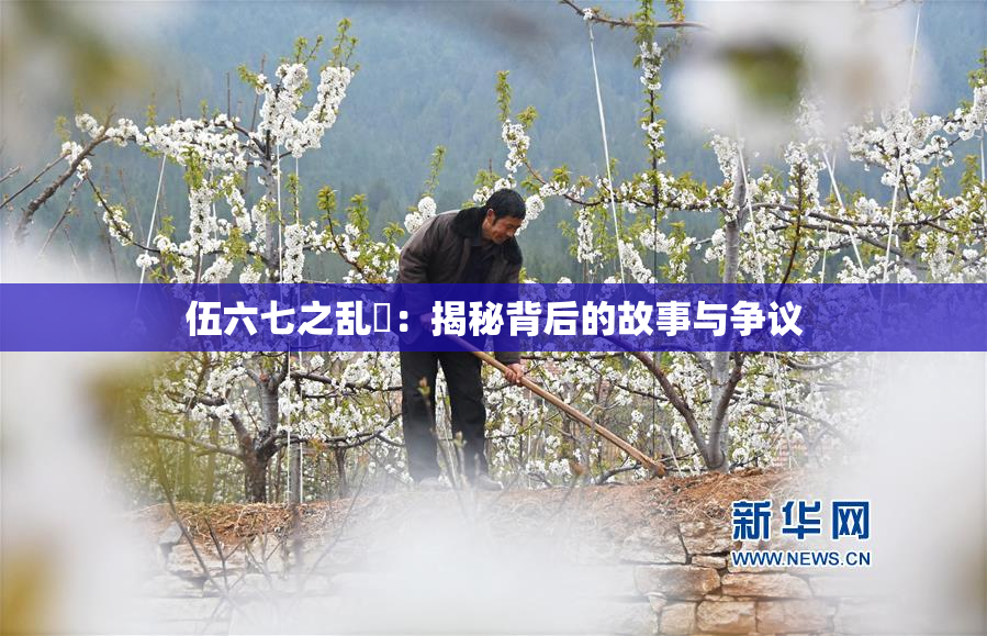伍六七之乱婬：揭秘背后的故事与争议