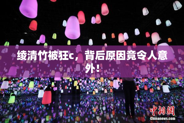 绫清竹被狂c，背后原因竟令人意外！