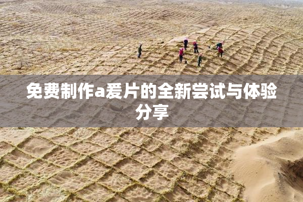 免费制作a爰片的全新尝试与体验分享
