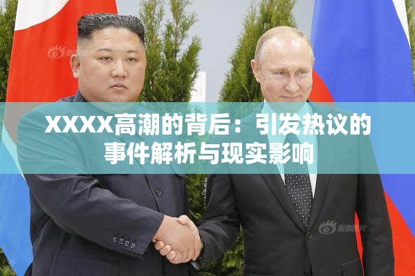 XXXX高潮的背后：引发热议的事件解析与现实影响