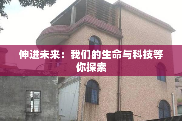 伸进未来：我们的生命与科技等你探索