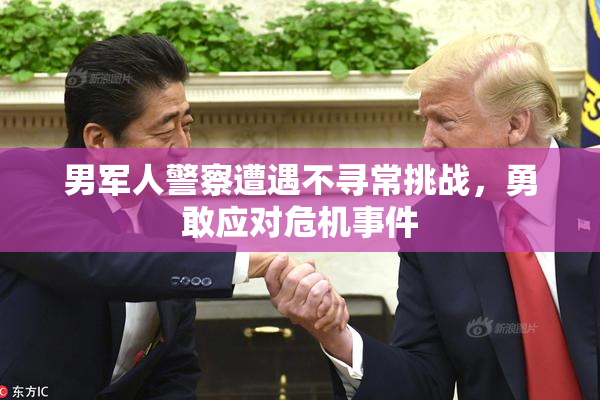 男军人警察遭遇不寻常挑战，勇敢应对危机事件