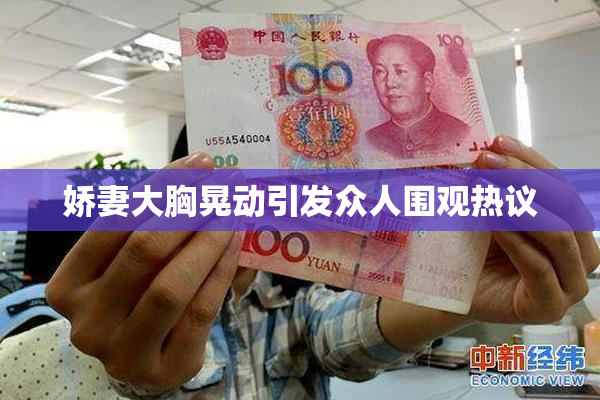 娇妻大胸晃动引发众人围观热议