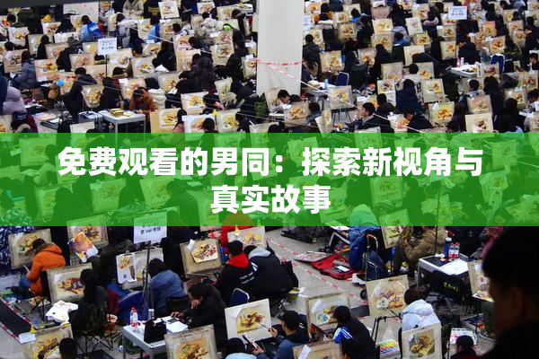 免费观看的男同：探索新视角与真实故事