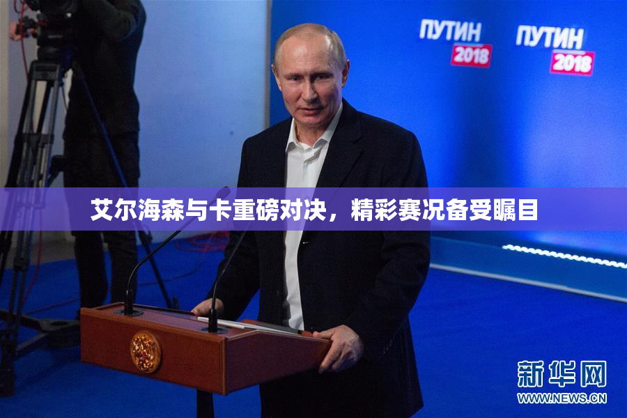 艾尔海森与卡重磅对决，精彩赛况备受瞩目