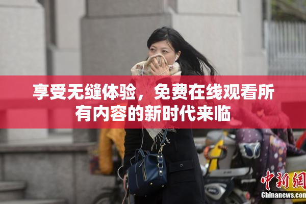 享受无缝体验，免费在线观看所有内容的新时代来临
