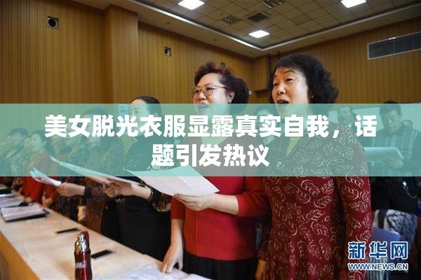 美女脱光衣服显露真实自我，话题引发热议