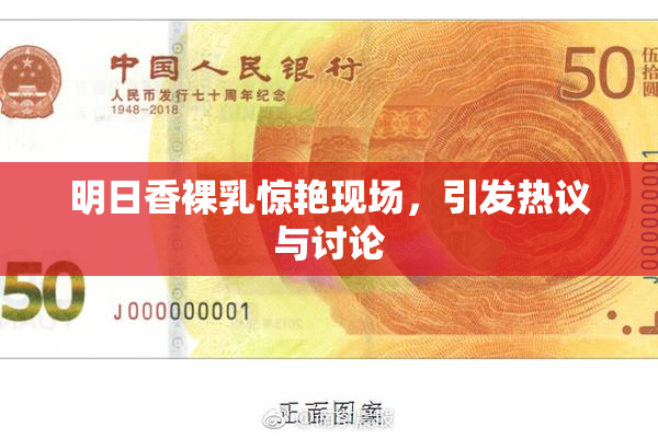 明日香裸乳惊艳现场，引发热议与讨论