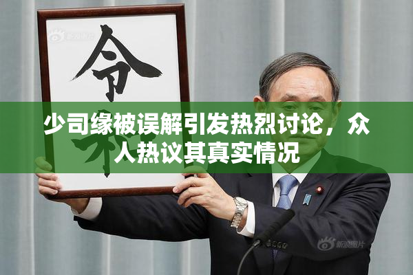 少司缘被误解引发热烈讨论，众人热议其真实情况