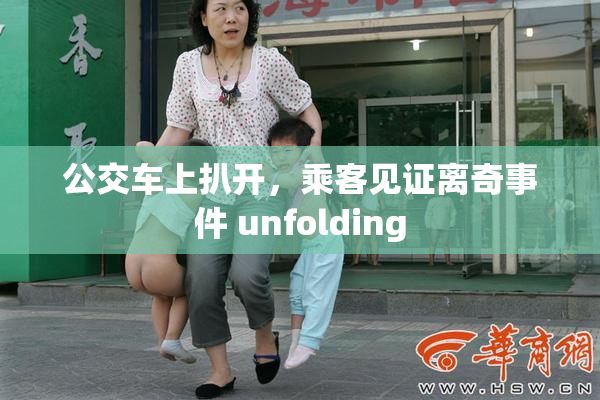 公交车上扒开，乘客见证离奇事件 unfolding