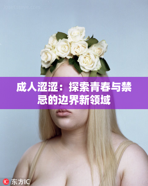 成人涩涩：探索青春与禁忌的边界新领域