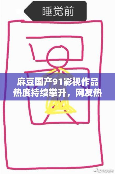 麻豆国产91影视作品热度持续攀升，网友热议不断