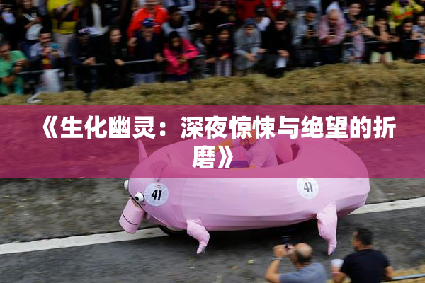 《生化幽灵：深夜惊悚与绝望的折磨》