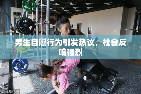 男生自慰行为引发热议，社会反响强烈