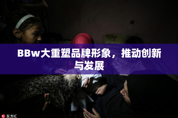 BBw大重塑品牌形象，推动创新与发展