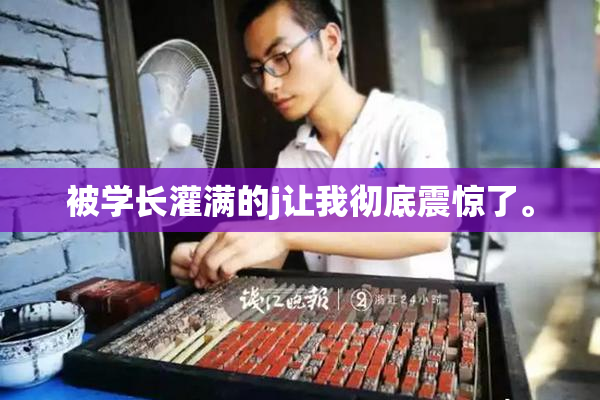 被学长灌满的j让我彻底震惊了。