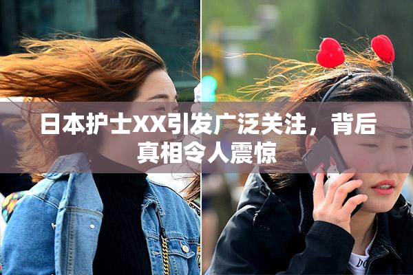日本护士XX引发广泛关注，背后真相令人震惊